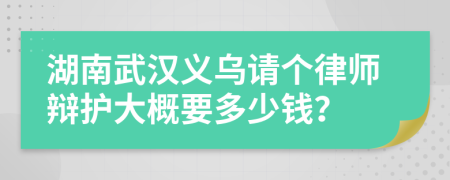 湖南武汉义乌请个律师辩护大概要多少钱？