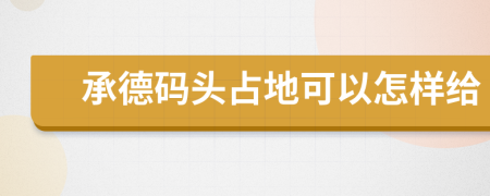 承德码头占地可以怎样给