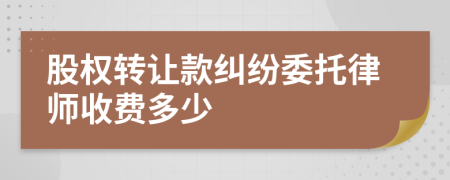 股权转让款纠纷委托律师收费多少