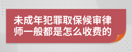未成年犯罪取保候审律师一般都是怎么收费的