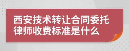 西安技术转让合同委托律师收费标准是什么