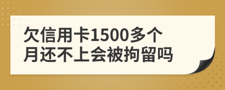 欠信用卡1500多个月还不上会被拘留吗
