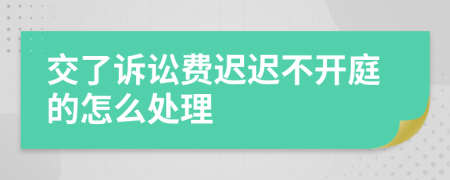 交了诉讼费迟迟不开庭的怎么处理