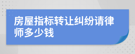 房屋指标转让纠纷请律师多少钱