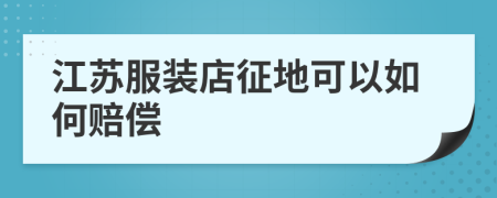 江苏服装店征地可以如何赔偿