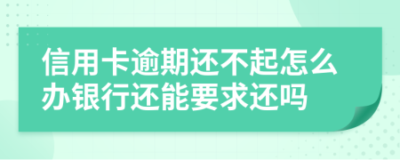 信用卡逾期还不起怎么办银行还能要求还吗