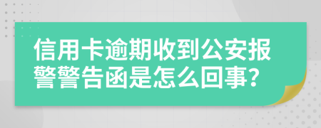 信用卡逾期收到公安报警警告函是怎么回事？