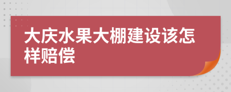 大庆水果大棚建设该怎样赔偿