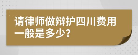 请律师做辩护四川费用一般是多少？