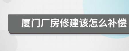 厦门厂房修建该怎么补偿