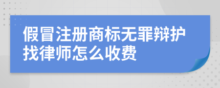 假冒注册商标无罪辩护找律师怎么收费