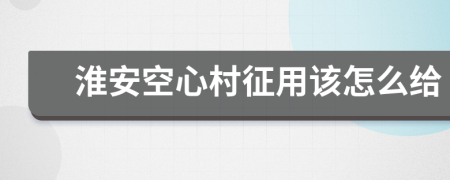 淮安空心村征用该怎么给