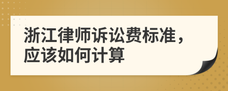浙江律师诉讼费标准，应该如何计算