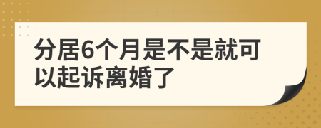 分居6个月是不是就可以起诉离婚了