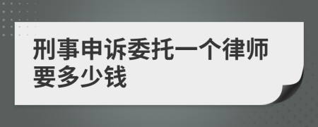 刑事申诉委托一个律师要多少钱