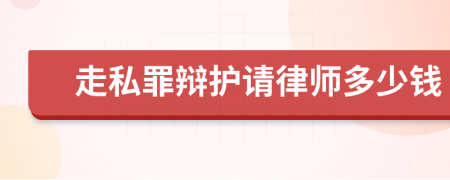 走私罪辩护请律师多少钱