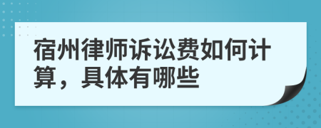 宿州律师诉讼费如何计算，具体有哪些