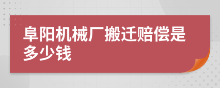 阜阳机械厂搬迁赔偿是多少钱