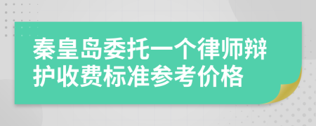 秦皇岛委托一个律师辩护收费标准参考价格