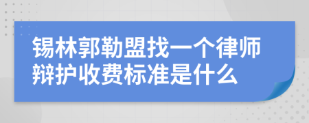 锡林郭勒盟找一个律师辩护收费标准是什么