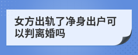 女方出轨了净身出户可以判离婚吗