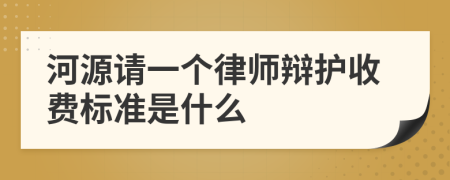 河源请一个律师辩护收费标准是什么