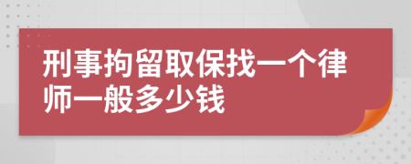 刑事拘留取保找一个律师一般多少钱