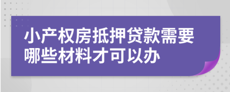 小产权房抵押贷款需要哪些材料才可以办