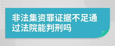 非法集资罪证据不足通过法院能判刑吗