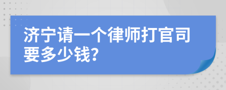 济宁请一个律师打官司要多少钱？