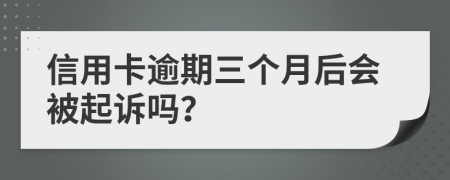 信用卡逾期三个月后会被起诉吗？