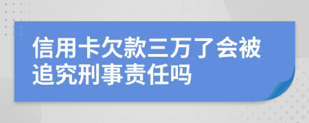 信用卡欠款三万了会被追究刑事责任吗