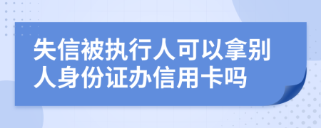 失信被执行人可以拿别人身份证办信用卡吗