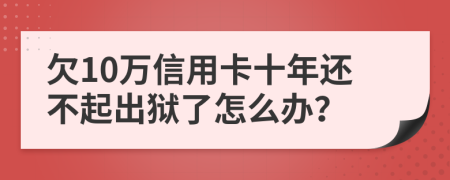 欠10万信用卡十年还不起出狱了怎么办？