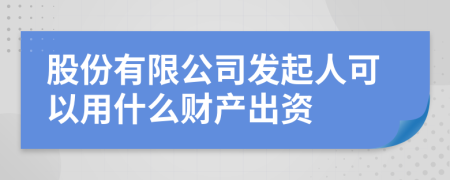 股份有限公司发起人可以用什么财产出资