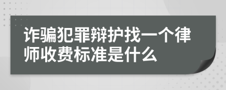 诈骗犯罪辩护找一个律师收费标准是什么