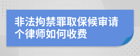 非法拘禁罪取保候审请个律师如何收费