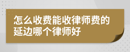 怎么收费能收律师费的延边哪个律师好