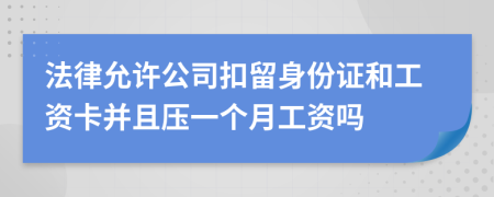 法律允许公司扣留身份证和工资卡并且压一个月工资吗