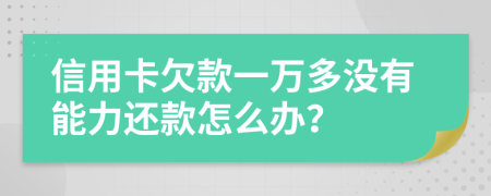 信用卡欠款一万多没有能力还款怎么办？