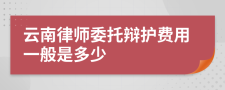 云南律师委托辩护费用一般是多少