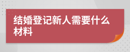 结婚登记新人需要什么材料