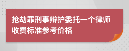 抢劫罪刑事辩护委托一个律师收费标准参考价格