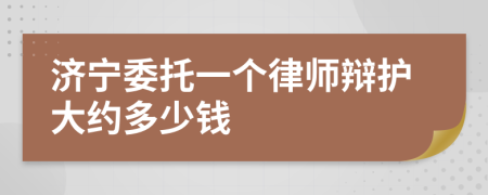 济宁委托一个律师辩护大约多少钱