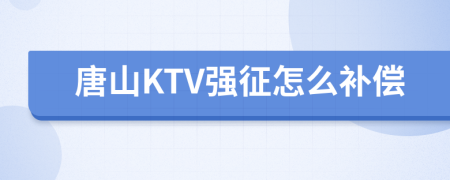 唐山KTV强征怎么补偿