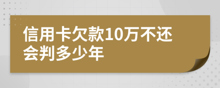 信用卡欠款10万不还会判多少年