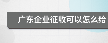 广东企业征收可以怎么给