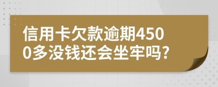 信用卡欠款逾期4500多没钱还会坐牢吗?