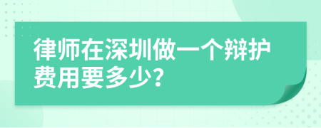 律师在深圳做一个辩护费用要多少？