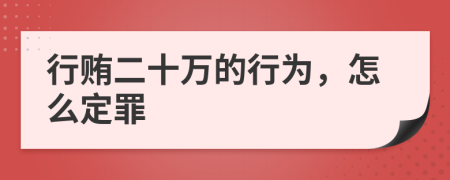 行贿二十万的行为，怎么定罪